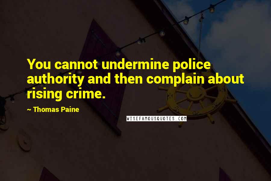 Thomas Paine Quotes: You cannot undermine police authority and then complain about rising crime.