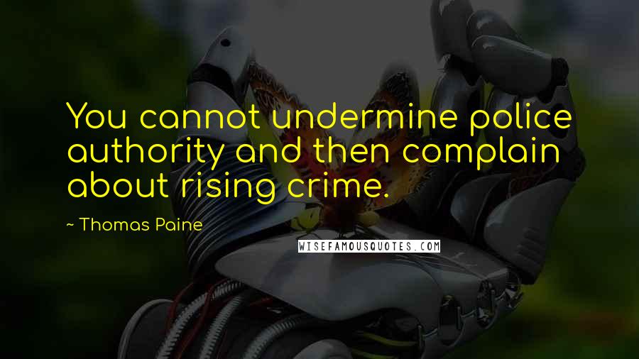 Thomas Paine Quotes: You cannot undermine police authority and then complain about rising crime.