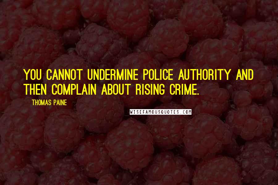 Thomas Paine Quotes: You cannot undermine police authority and then complain about rising crime.