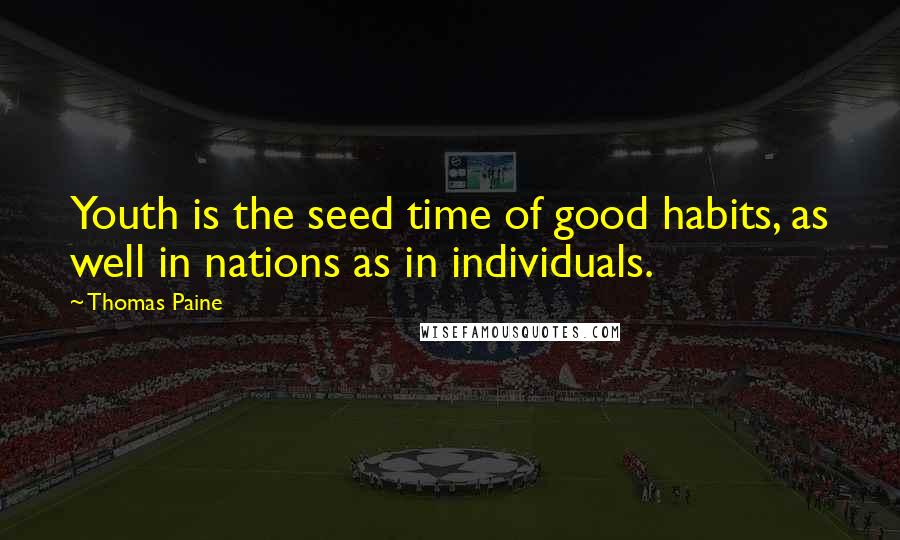 Thomas Paine Quotes: Youth is the seed time of good habits, as well in nations as in individuals.