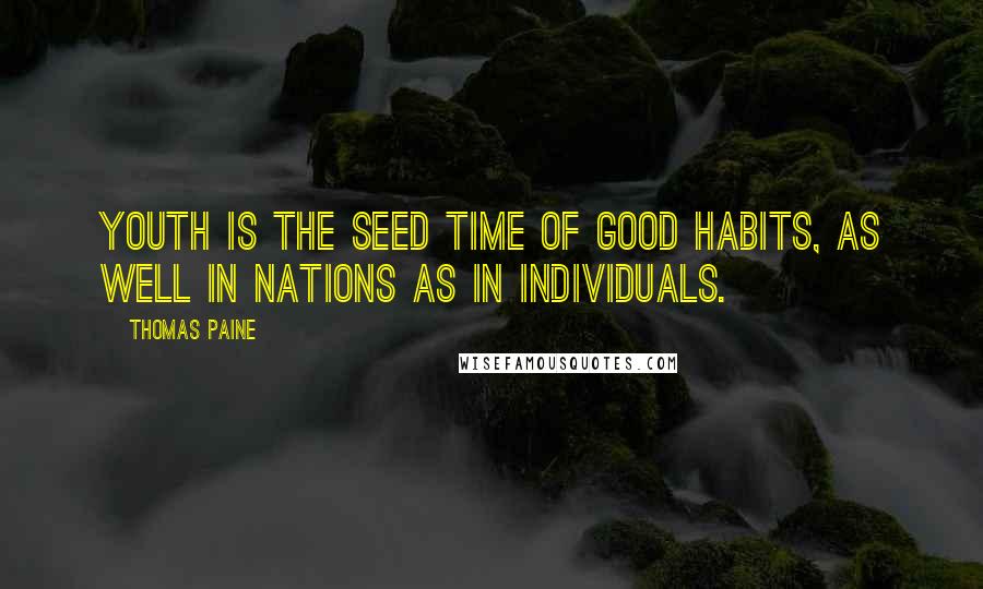 Thomas Paine Quotes: Youth is the seed time of good habits, as well in nations as in individuals.