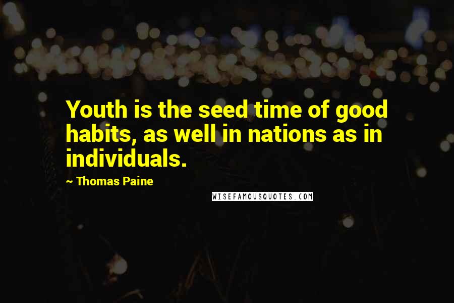 Thomas Paine Quotes: Youth is the seed time of good habits, as well in nations as in individuals.
