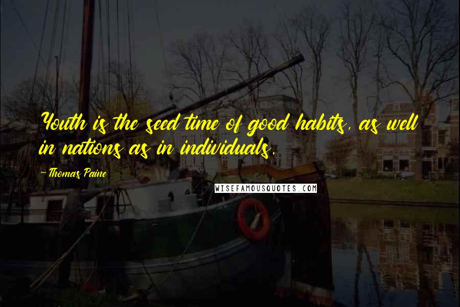 Thomas Paine Quotes: Youth is the seed time of good habits, as well in nations as in individuals.