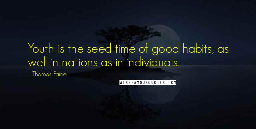 Thomas Paine Quotes: Youth is the seed time of good habits, as well in nations as in individuals.