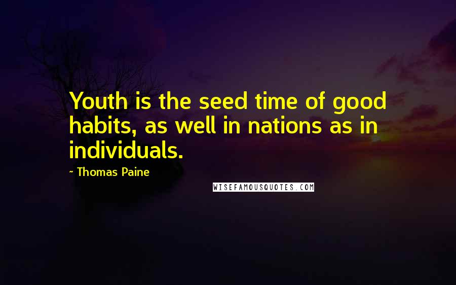 Thomas Paine Quotes: Youth is the seed time of good habits, as well in nations as in individuals.