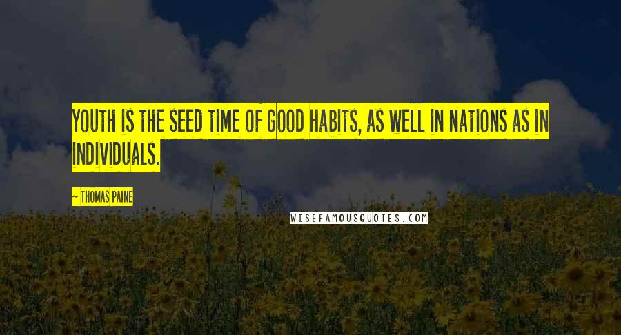 Thomas Paine Quotes: Youth is the seed time of good habits, as well in nations as in individuals.