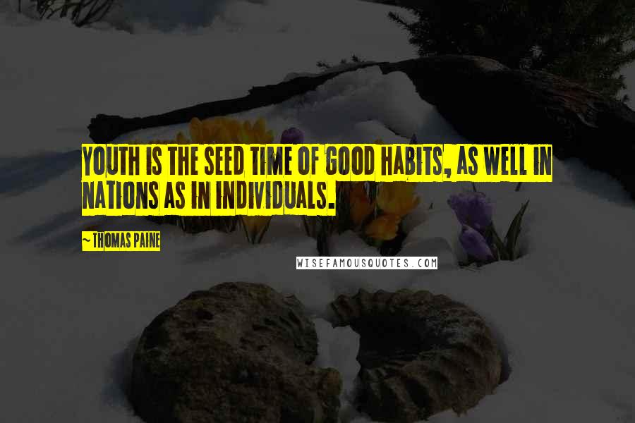 Thomas Paine Quotes: Youth is the seed time of good habits, as well in nations as in individuals.