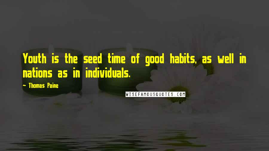 Thomas Paine Quotes: Youth is the seed time of good habits, as well in nations as in individuals.