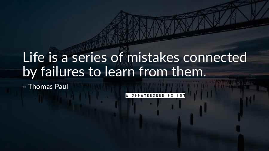 Thomas Paul Quotes: Life is a series of mistakes connected by failures to learn from them.