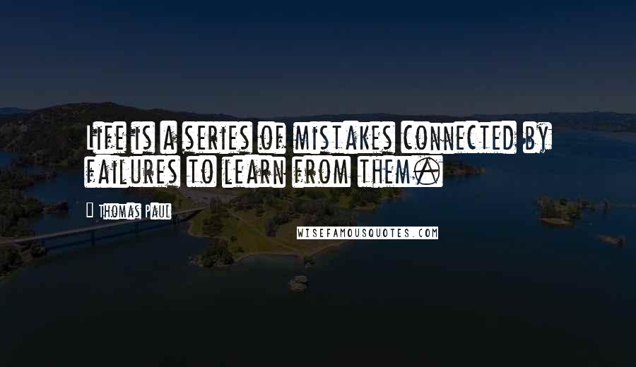 Thomas Paul Quotes: Life is a series of mistakes connected by failures to learn from them.