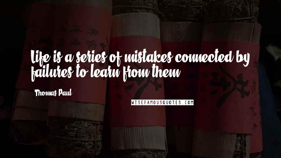 Thomas Paul Quotes: Life is a series of mistakes connected by failures to learn from them.