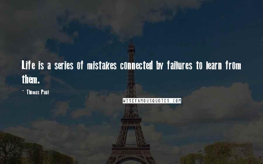 Thomas Paul Quotes: Life is a series of mistakes connected by failures to learn from them.