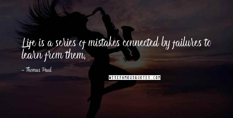 Thomas Paul Quotes: Life is a series of mistakes connected by failures to learn from them.