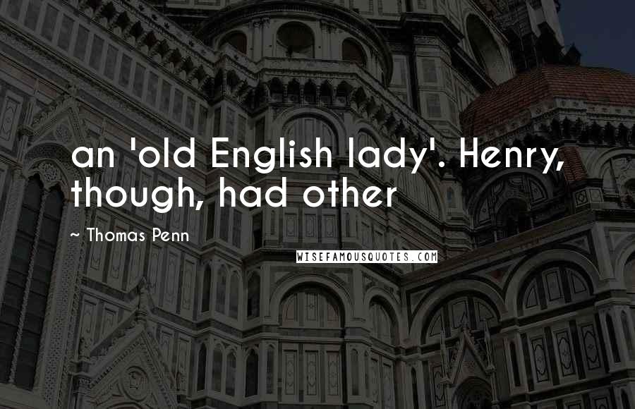 Thomas Penn Quotes: an 'old English lady'. Henry, though, had other