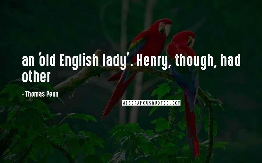 Thomas Penn Quotes: an 'old English lady'. Henry, though, had other