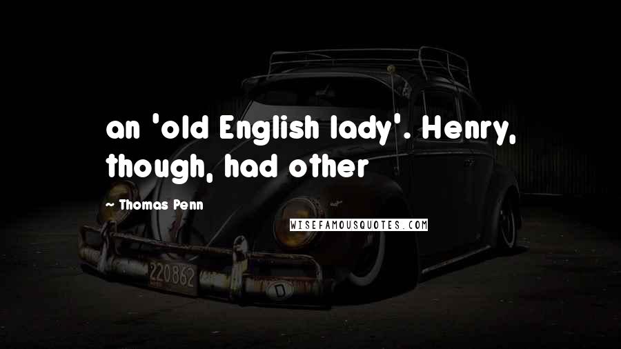 Thomas Penn Quotes: an 'old English lady'. Henry, though, had other