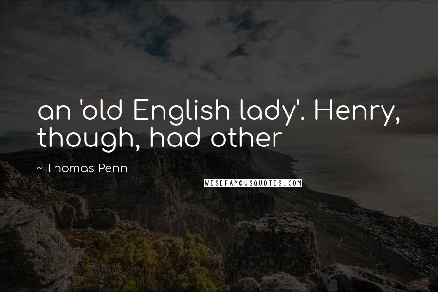 Thomas Penn Quotes: an 'old English lady'. Henry, though, had other