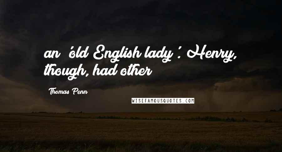 Thomas Penn Quotes: an 'old English lady'. Henry, though, had other