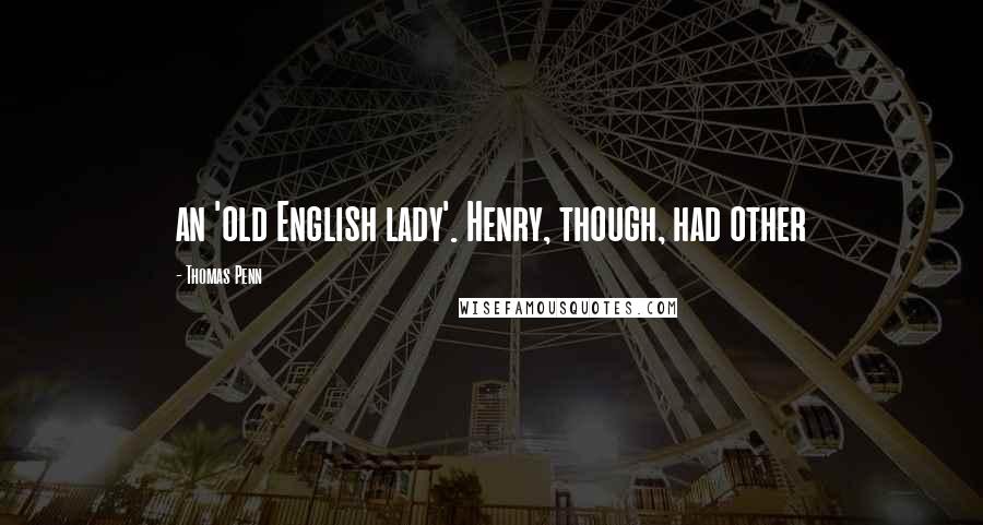 Thomas Penn Quotes: an 'old English lady'. Henry, though, had other