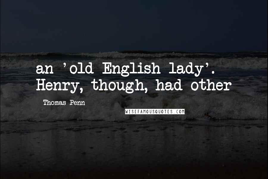 Thomas Penn Quotes: an 'old English lady'. Henry, though, had other