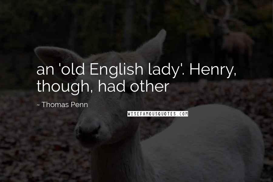 Thomas Penn Quotes: an 'old English lady'. Henry, though, had other