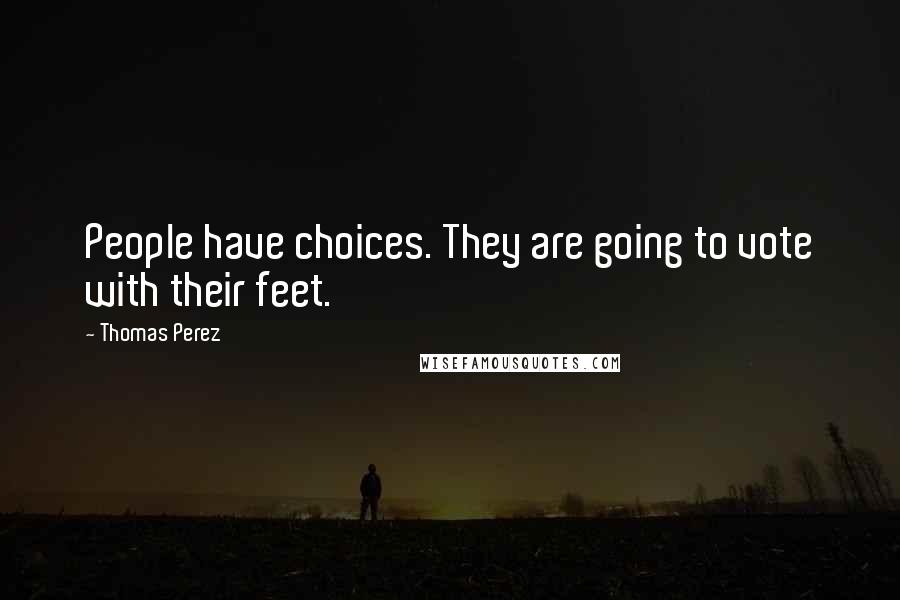 Thomas Perez Quotes: People have choices. They are going to vote with their feet.