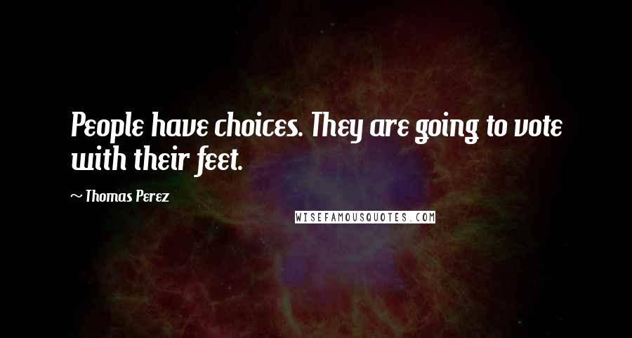 Thomas Perez Quotes: People have choices. They are going to vote with their feet.
