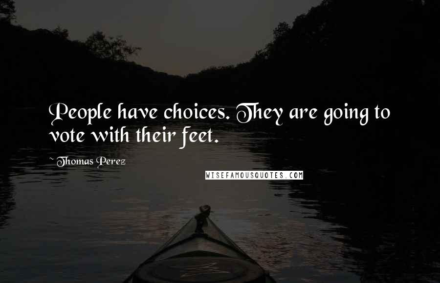 Thomas Perez Quotes: People have choices. They are going to vote with their feet.