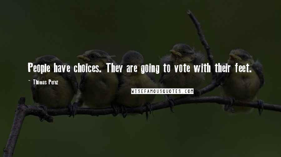 Thomas Perez Quotes: People have choices. They are going to vote with their feet.