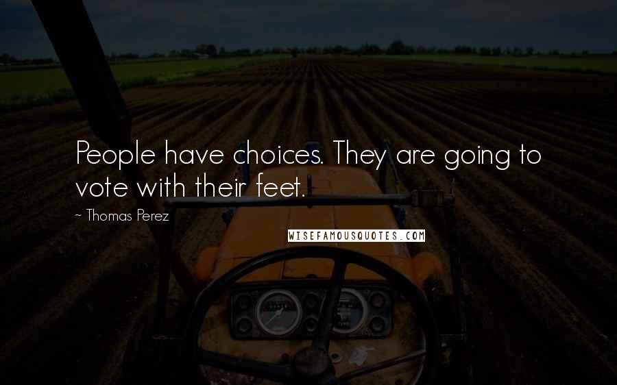 Thomas Perez Quotes: People have choices. They are going to vote with their feet.
