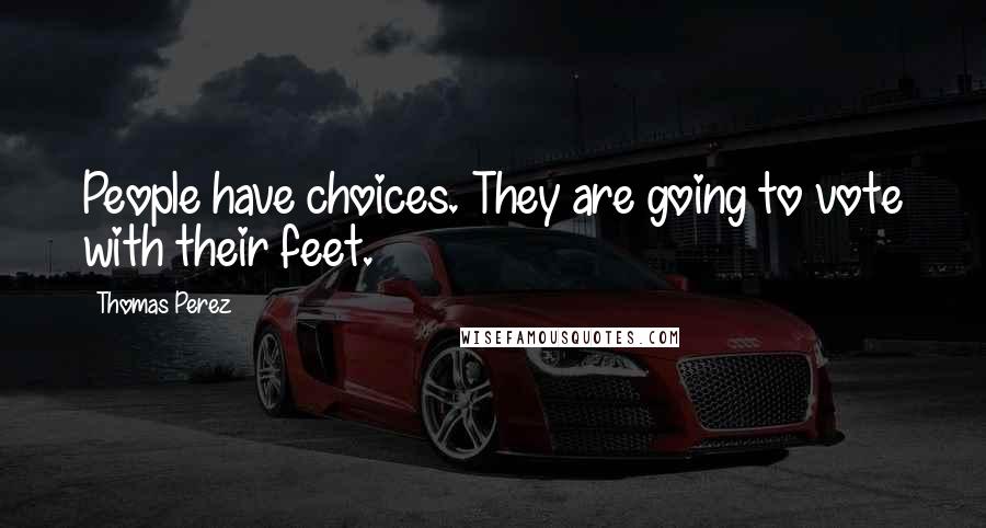 Thomas Perez Quotes: People have choices. They are going to vote with their feet.