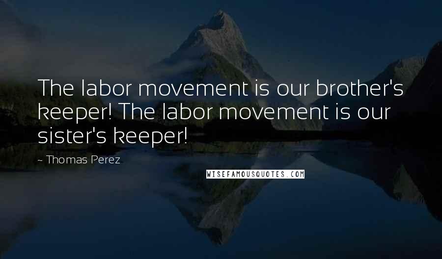 Thomas Perez Quotes: The labor movement is our brother's keeper! The labor movement is our sister's keeper!