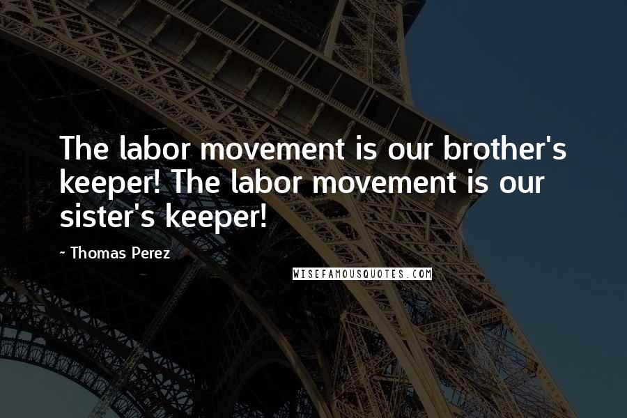 Thomas Perez Quotes: The labor movement is our brother's keeper! The labor movement is our sister's keeper!