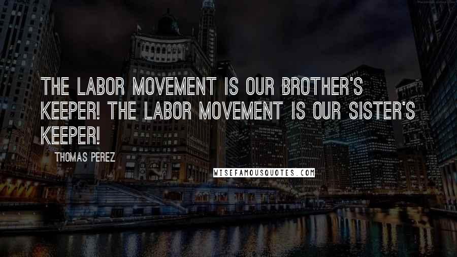 Thomas Perez Quotes: The labor movement is our brother's keeper! The labor movement is our sister's keeper!