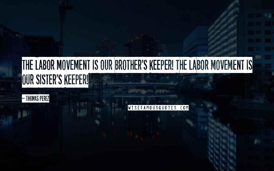 Thomas Perez Quotes: The labor movement is our brother's keeper! The labor movement is our sister's keeper!