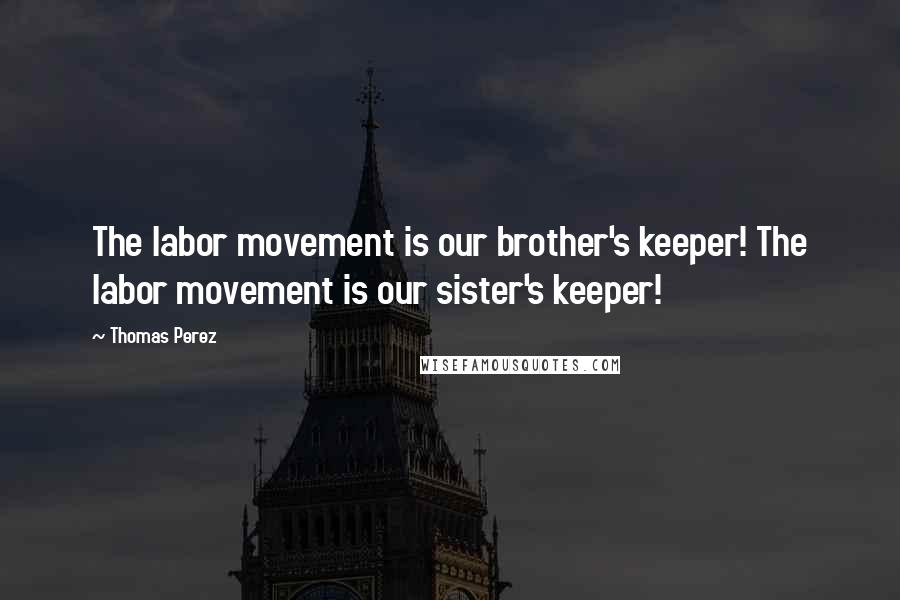 Thomas Perez Quotes: The labor movement is our brother's keeper! The labor movement is our sister's keeper!