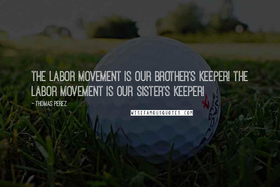 Thomas Perez Quotes: The labor movement is our brother's keeper! The labor movement is our sister's keeper!