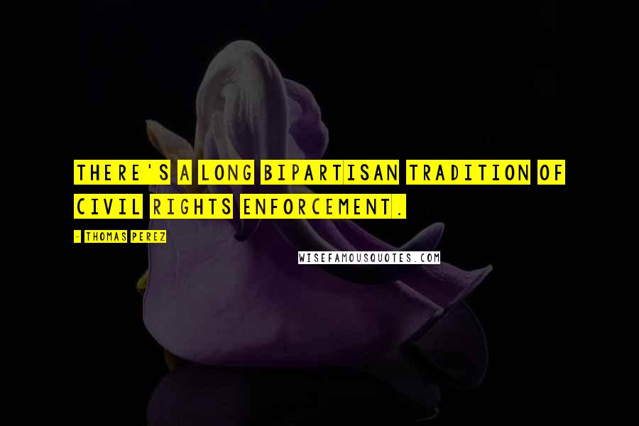 Thomas Perez Quotes: There's a long bipartisan tradition of civil rights enforcement.