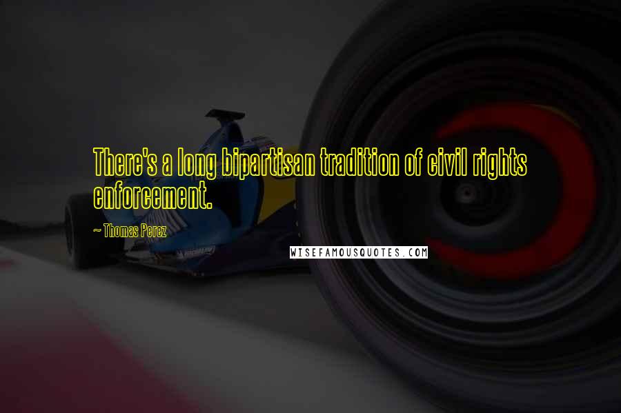 Thomas Perez Quotes: There's a long bipartisan tradition of civil rights enforcement.
