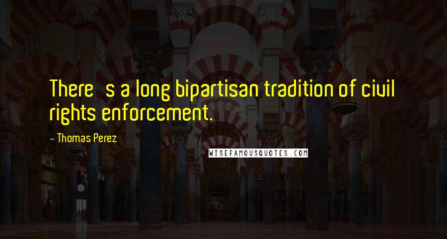 Thomas Perez Quotes: There's a long bipartisan tradition of civil rights enforcement.