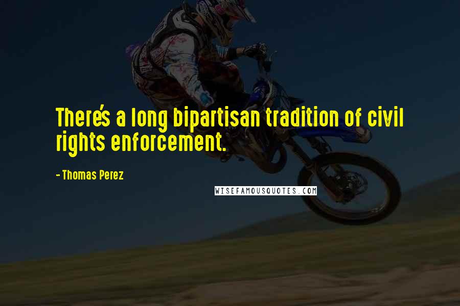 Thomas Perez Quotes: There's a long bipartisan tradition of civil rights enforcement.
