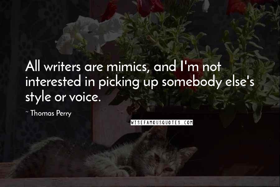 Thomas Perry Quotes: All writers are mimics, and I'm not interested in picking up somebody else's style or voice.
