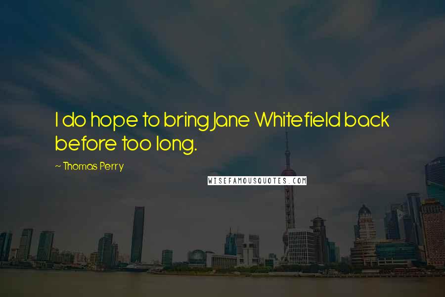 Thomas Perry Quotes: I do hope to bring Jane Whitefield back before too long.