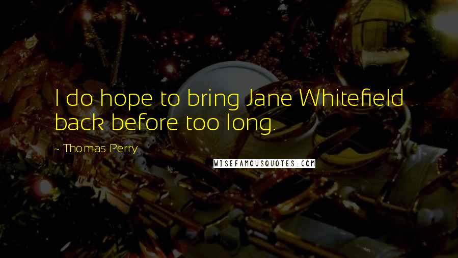Thomas Perry Quotes: I do hope to bring Jane Whitefield back before too long.