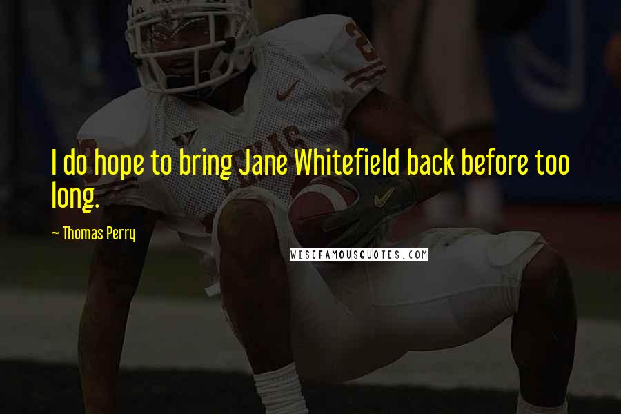 Thomas Perry Quotes: I do hope to bring Jane Whitefield back before too long.