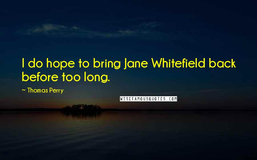 Thomas Perry Quotes: I do hope to bring Jane Whitefield back before too long.