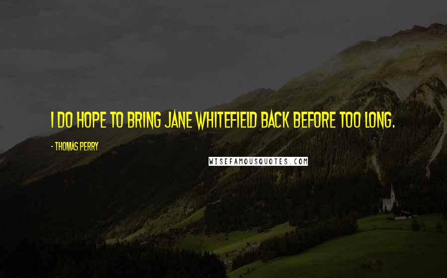 Thomas Perry Quotes: I do hope to bring Jane Whitefield back before too long.