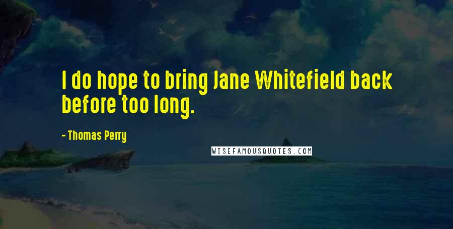 Thomas Perry Quotes: I do hope to bring Jane Whitefield back before too long.