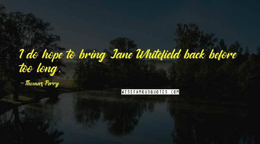 Thomas Perry Quotes: I do hope to bring Jane Whitefield back before too long.