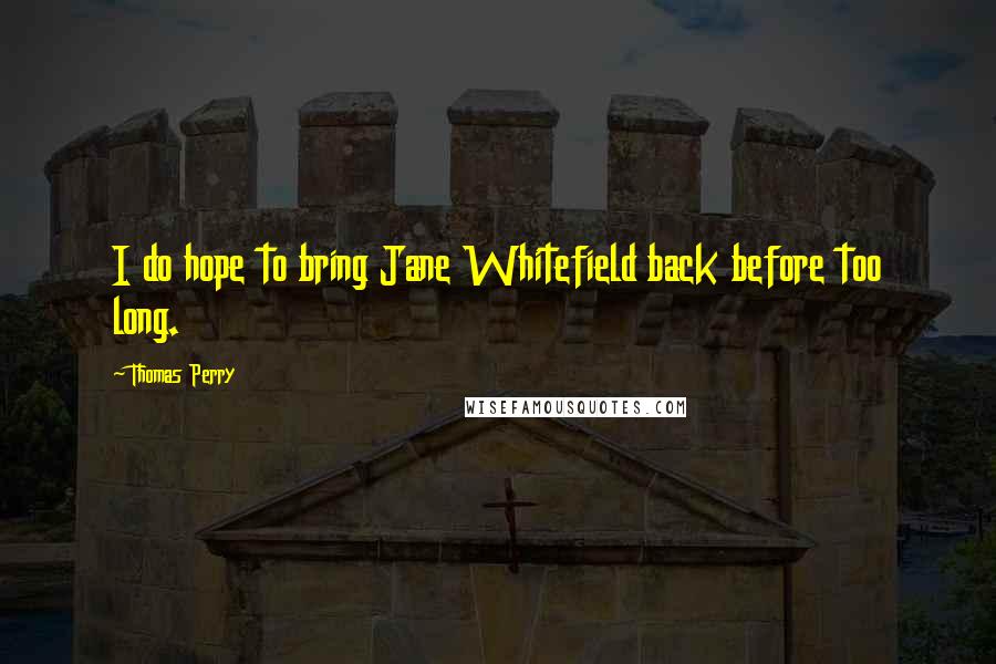 Thomas Perry Quotes: I do hope to bring Jane Whitefield back before too long.